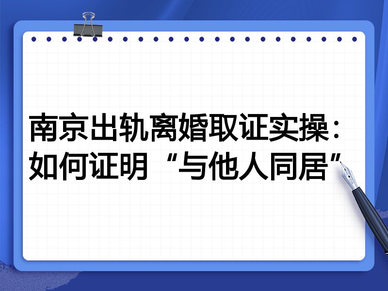 南京出轨离婚取证实操：如何证明“与他人同居”