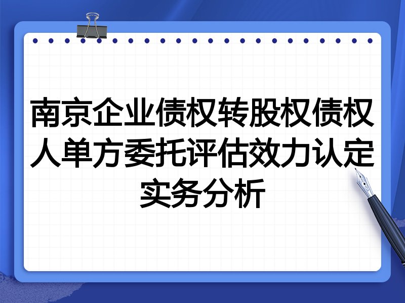 南京企业债权转股权债权人单方委托评估效力认定实务分析