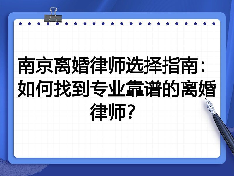 南京离婚律师选择指南：如何找到专业靠谱的离婚律师？