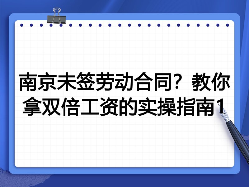 南京未签劳动合同?教你拿双倍工资的实操指南1