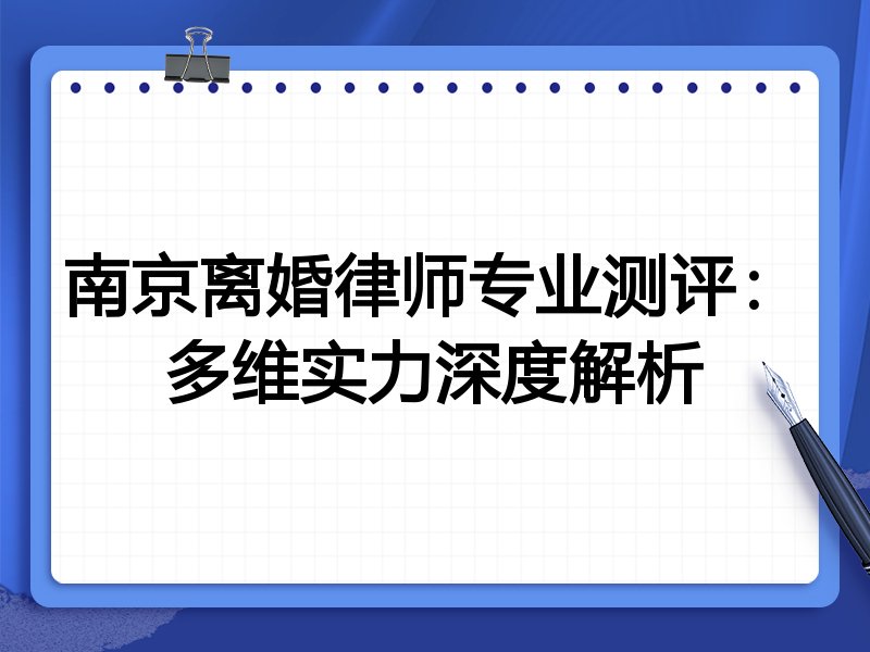 南京离婚律师专业测评:多维实力深度解析