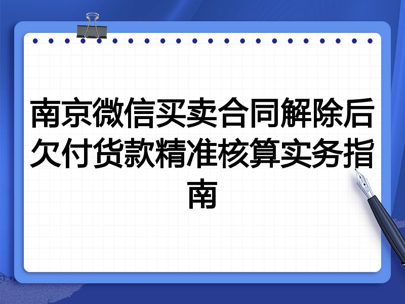 南京微信买卖合同解除后欠付货款精准核算实务指南