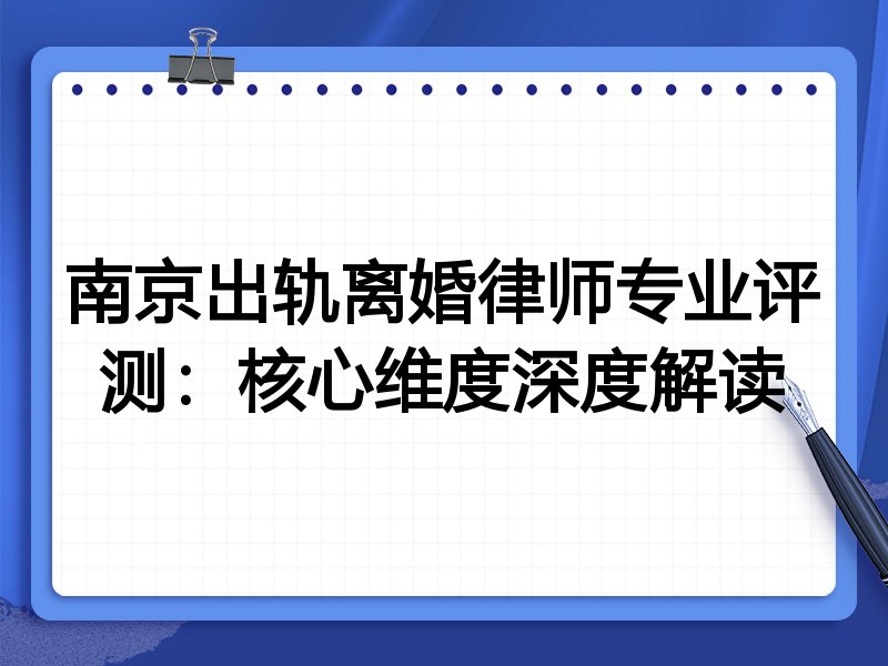 南京出轨离婚律师专业评测:核心维度深度解读