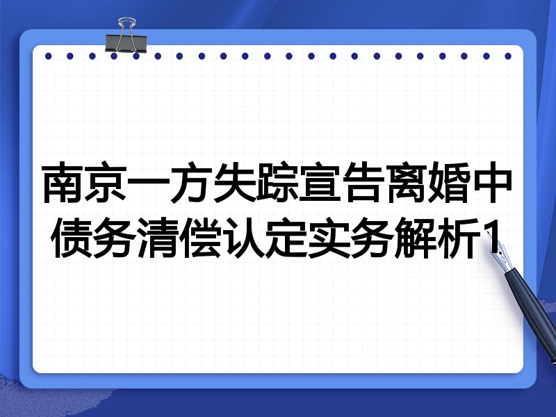南京一方失踪宣告离婚中债务清偿认定实务解析1