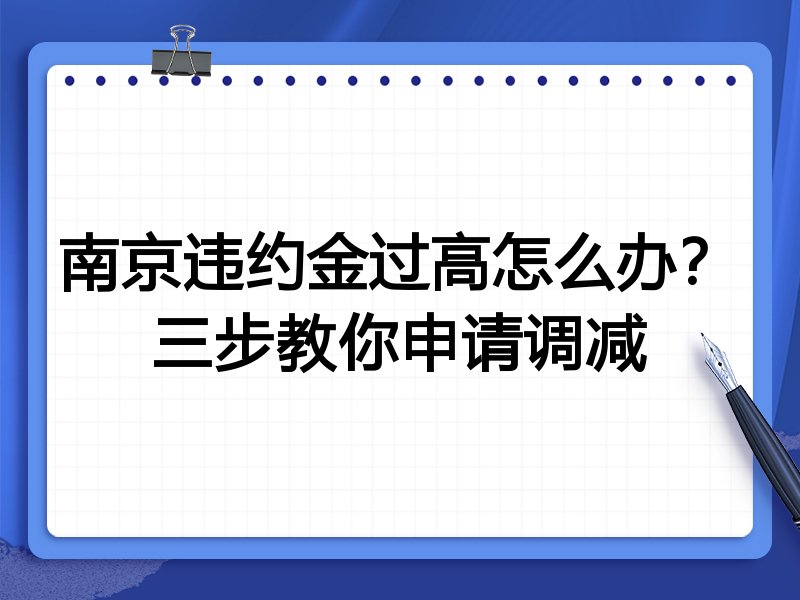 南京违约金过高怎么办?三步教你申请调减