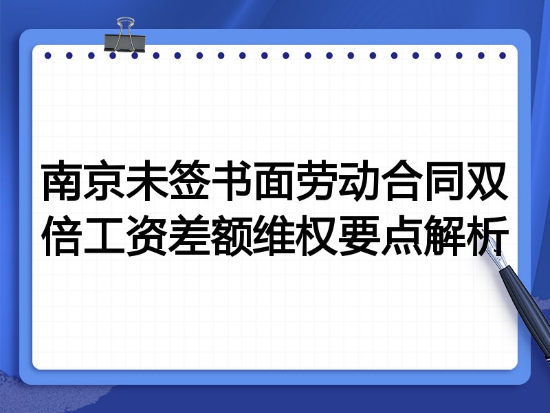 南京未签书面劳动合同双倍工资差额维权要点解析