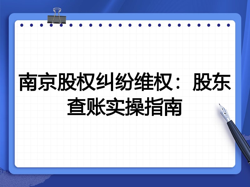 南京股权纠纷维权：股东查账实操指南