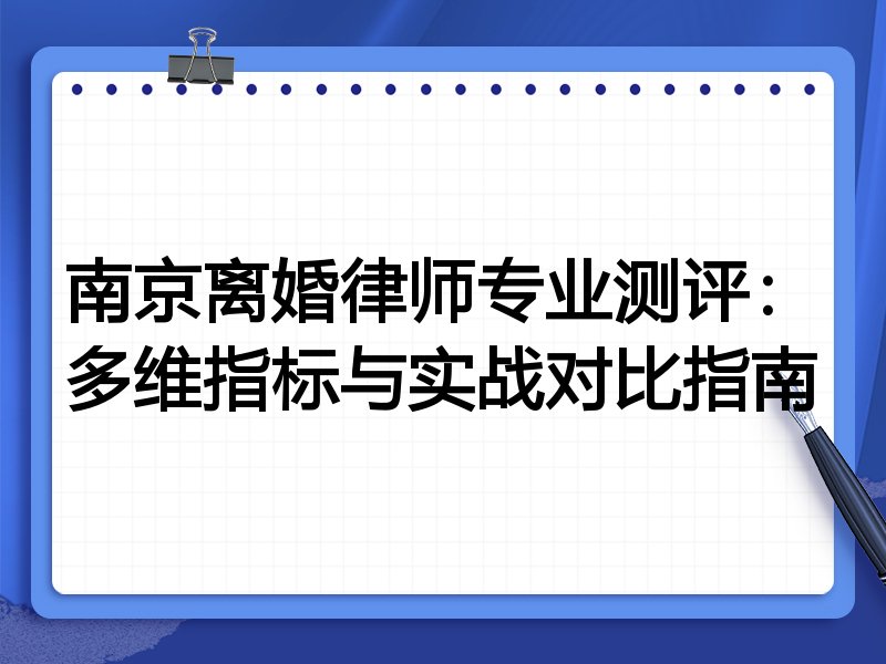 南京离婚律师专业测评：多维指标与实战对比指南