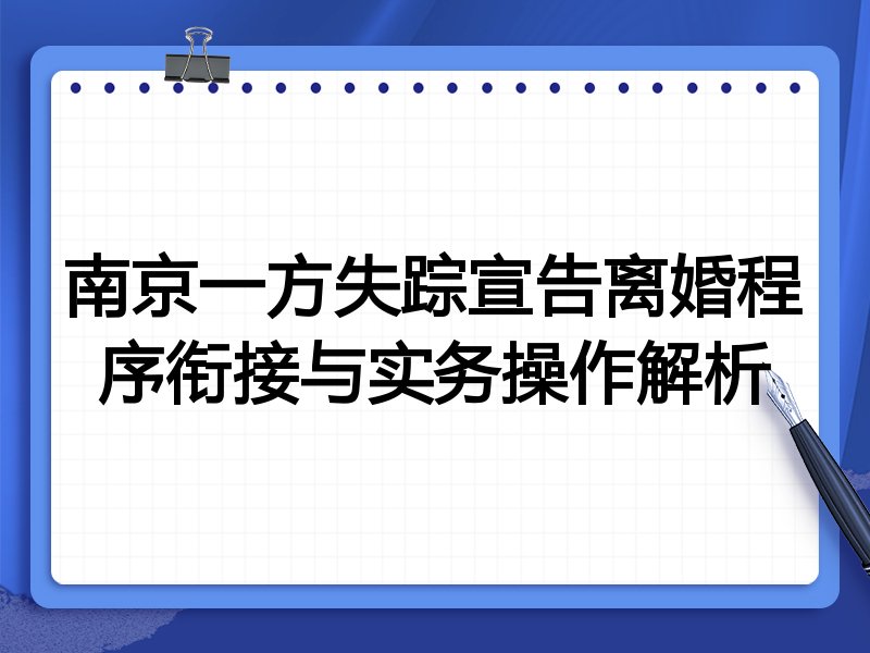 南京一方失踪宣告离婚程序衔接与实务操作解析