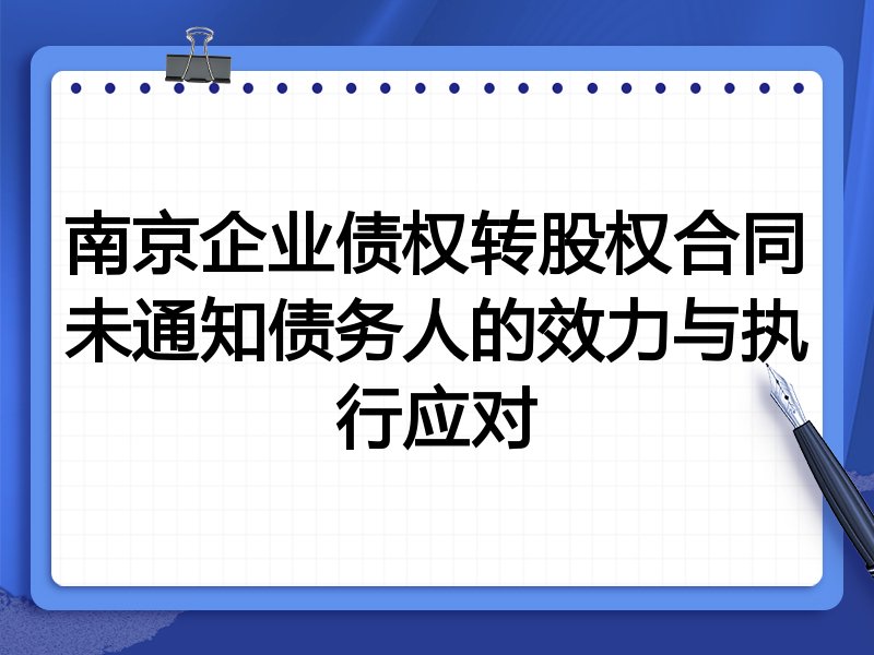 南京企业债权转股权合同未通知债务人的效力与执行应对