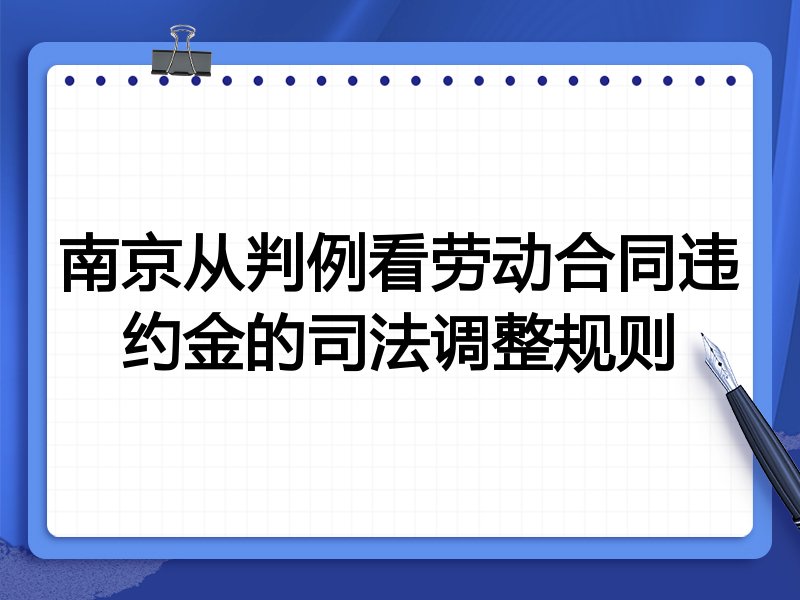 南京从判例看劳动合同违约金的司法调整规则
