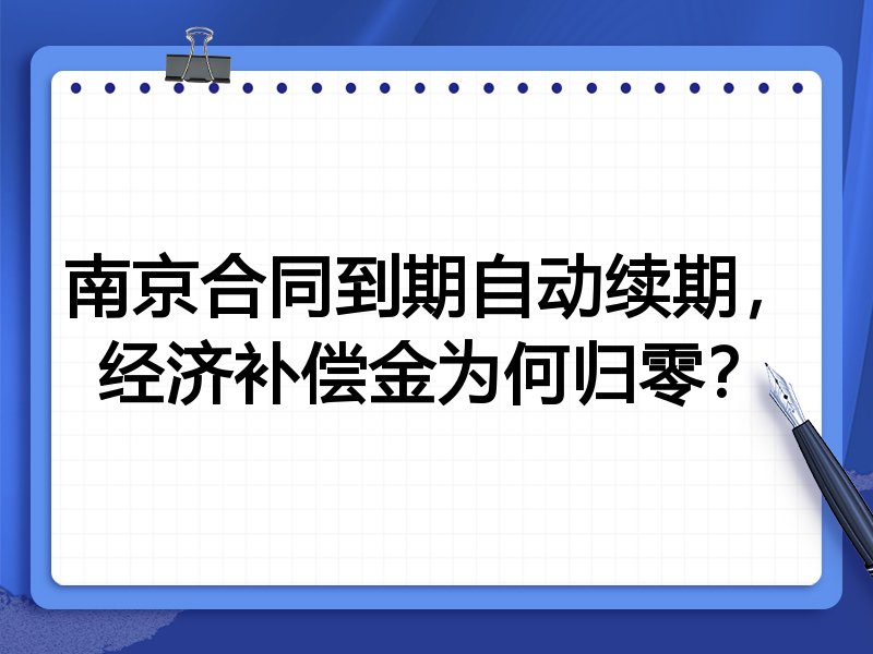 南京合同到期自动续期,经济补偿金为何归零?