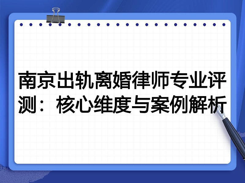 南京出轨离婚律师专业评测:核心维度与案例解析