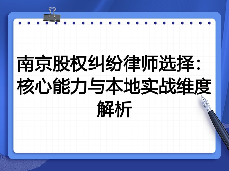 南京股权纠纷律师选择:核心能力与本地实战维度解析
