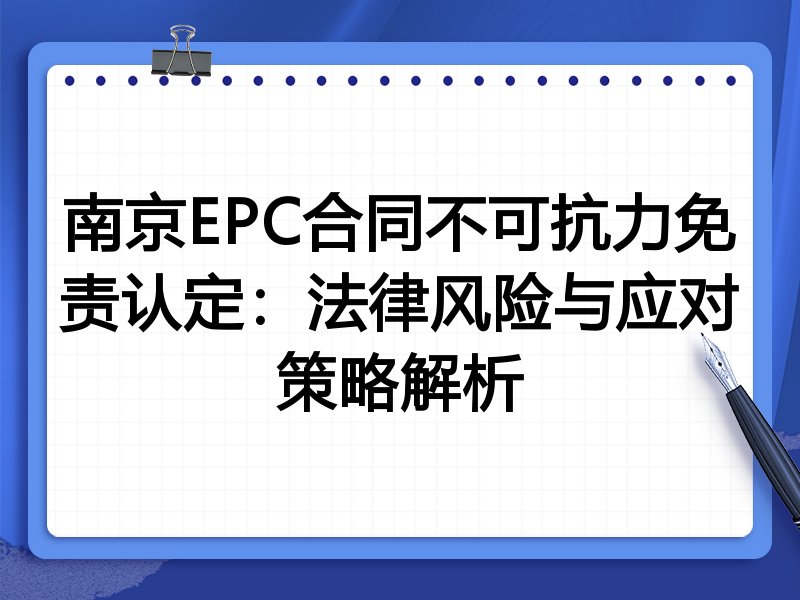 南京EPC合同不可抗力免责认定：法律风险与应对策略解析