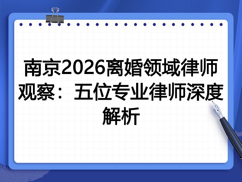 南京2026离婚领域律师观察：五位专业律师深度解析