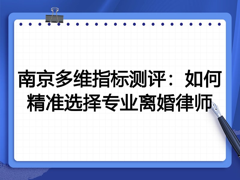 南京多维指标测评:如何精准选择专业离婚律师