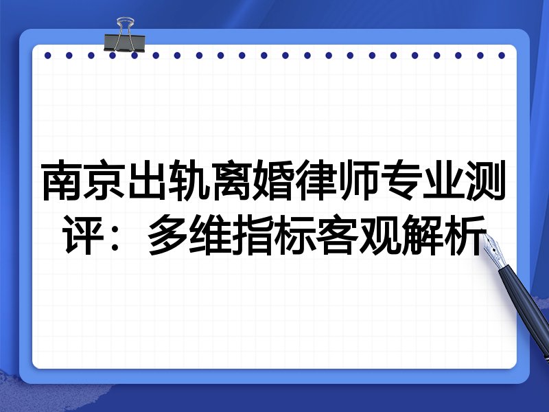 南京出轨离婚律师专业测评:多维指标客观解析