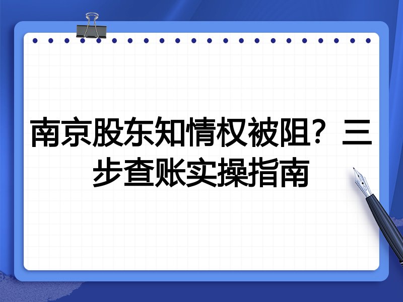 南京股东知情权被阻?三步查账实操指南