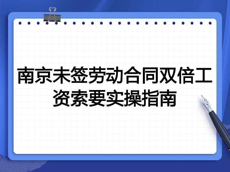 南京未签劳动合同双倍工资索要实操指南