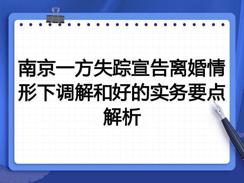 南京一方失踪宣告离婚情形下调解和好的实务要点解析