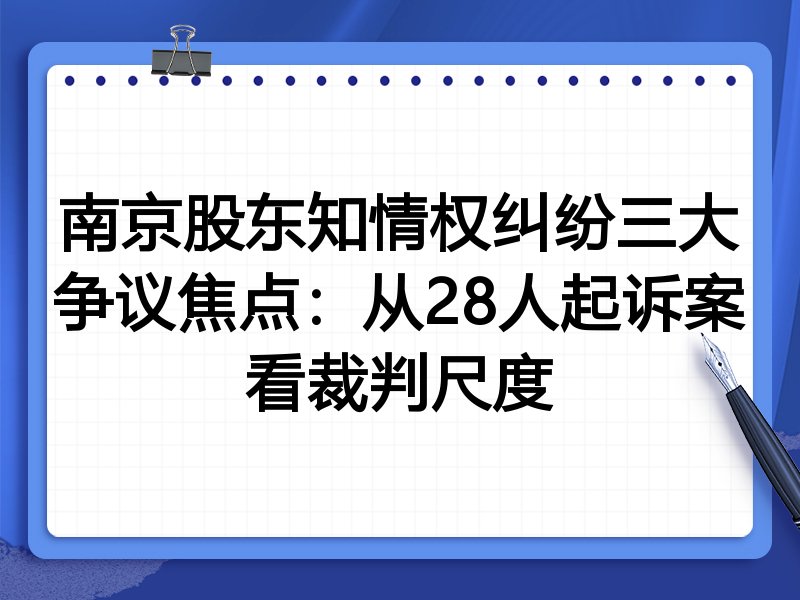 南京股东知情权纠纷三大争议焦点：从28人起诉案看裁判尺度