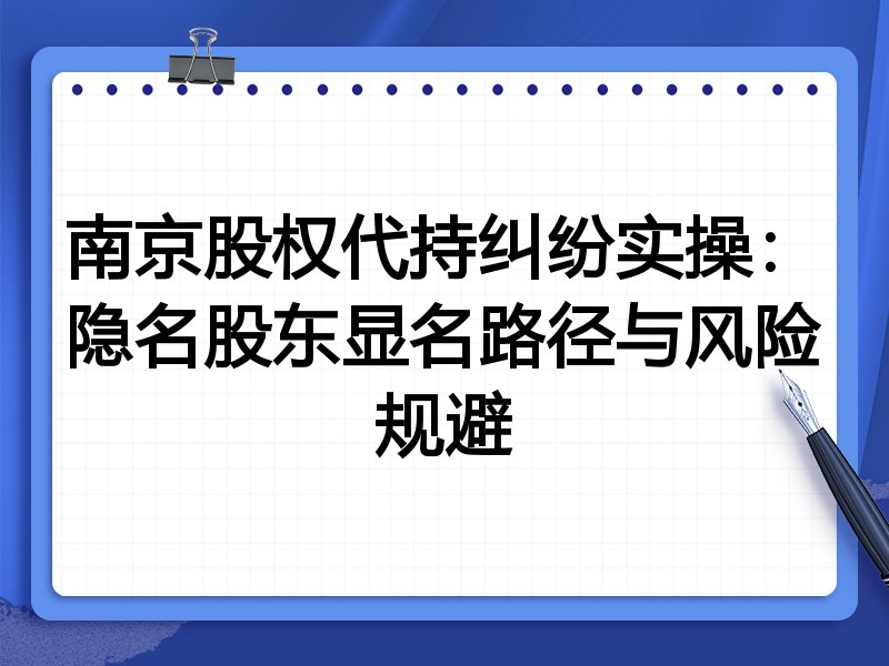 南京股权代持纠纷实操:隐名股东显名路径与风险规避