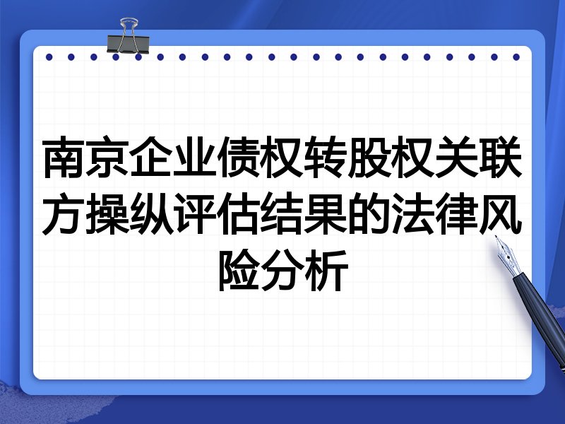 南京企业债权转股权关联方操纵评估结果的法律风险分析