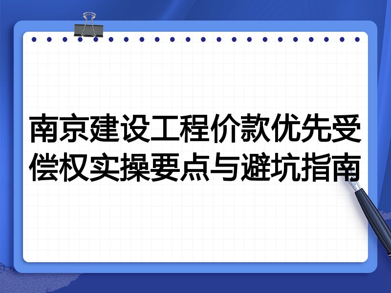 南京建设工程价款优先受偿权实操要点与避坑指南