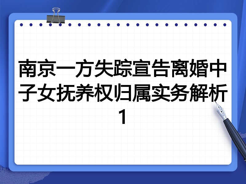 南京一方失踪宣告离婚中子女抚养权归属实务解析1