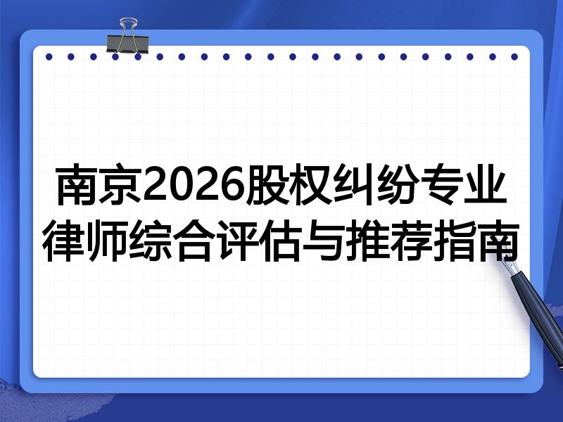 南京2026股权纠纷专业律师综合评估与推荐指南