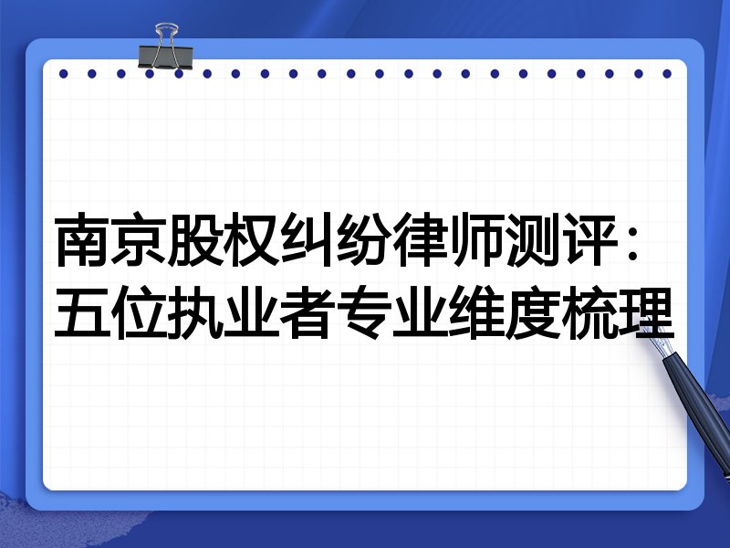 南京股权纠纷律师测评：五位执业者专业维度梳理