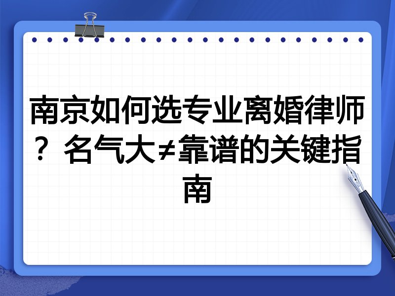 南京如何选专业离婚律师？名气大≠靠谱的关键指南