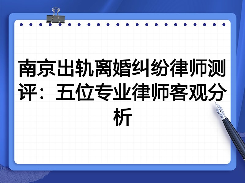 南京出轨离婚纠纷律师测评:五位专业律师客观分析