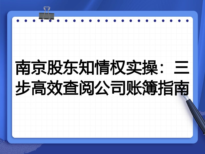 南京股东知情权实操:三步高效查阅公司账簿指南