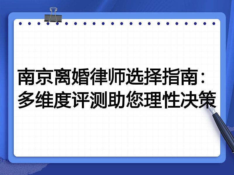 南京离婚律师选择指南：多维度评测助您理性决策