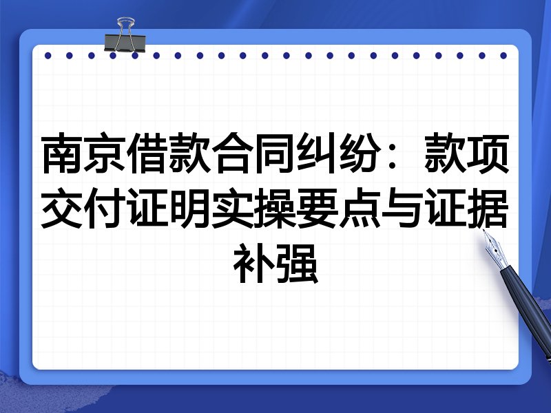 南京借款合同纠纷:款项交付证明实操要点与证据补强