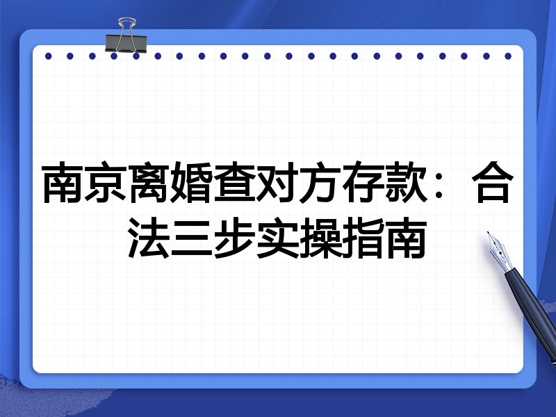 南京离婚查对方存款：合法三步实操指南