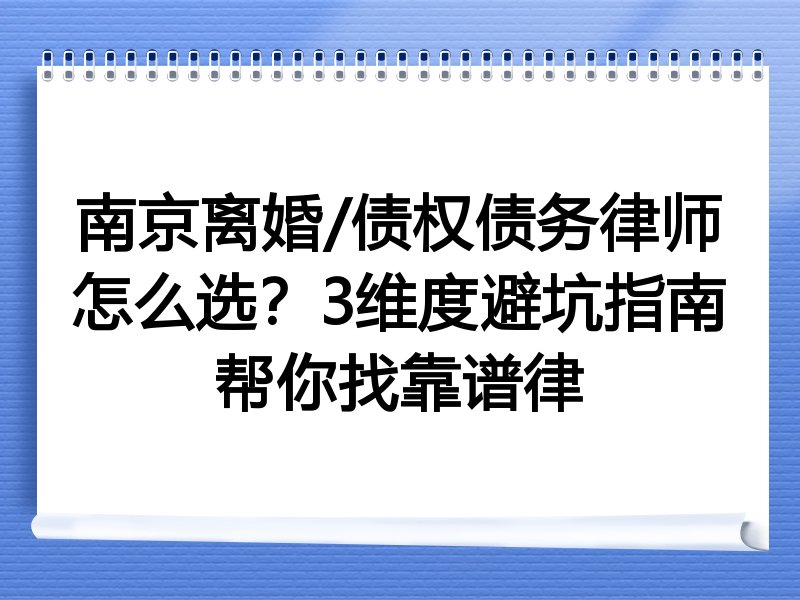 南京离婚/债权债务律师怎么选？3维度避坑指南帮你找靠谱律