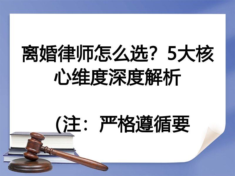 离婚律师怎么选？5大核心维度深度解析

（注：严格遵循要