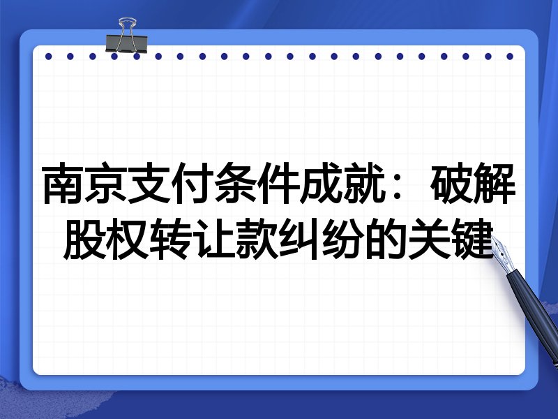 南京支付条件成就：破解股权转让款纠纷的关键