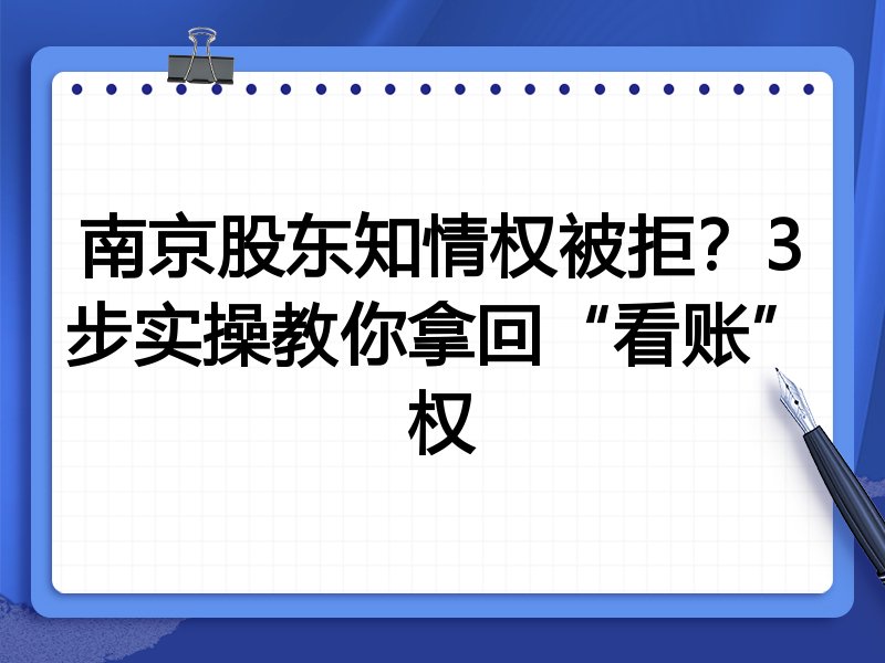 南京股东知情权被拒?3步实操教你拿回“看账”权