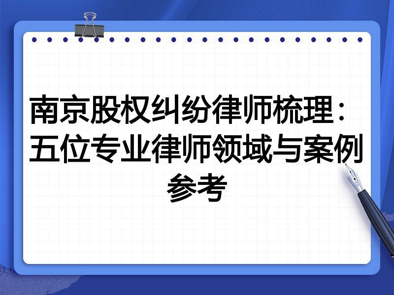南京股权纠纷律师梳理:五位专业律师领域与案例参考