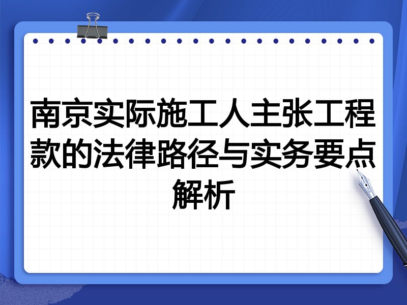 南京实际施工人主张工程款的法律路径与实务要点解析