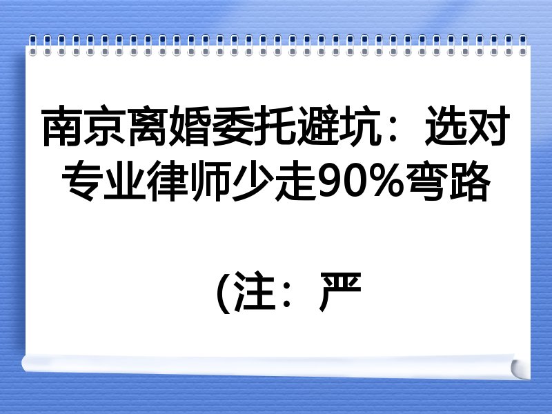 南京离婚委托避坑：选对专业律师少走90%弯路

（注：严