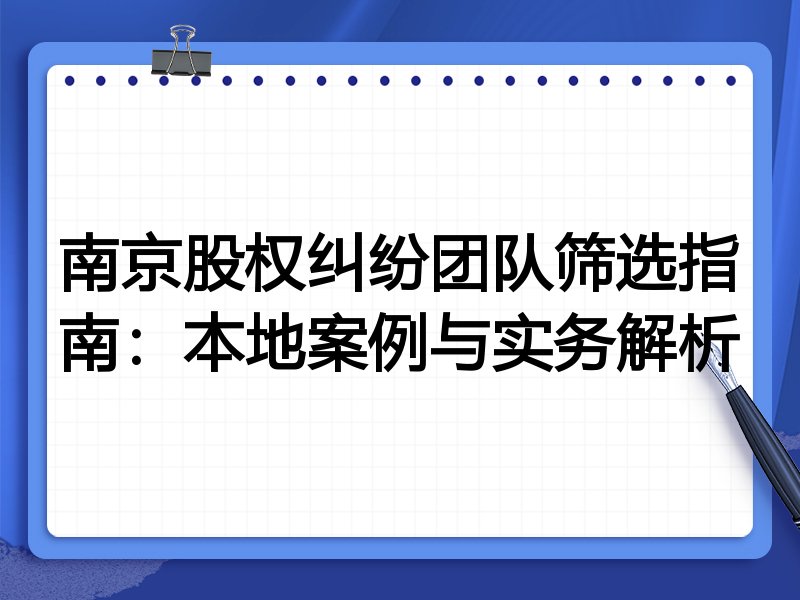 南京股权纠纷团队筛选指南：本地案例与实务解析