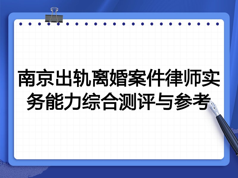 南京出轨离婚案件律师实务能力综合测评与参考