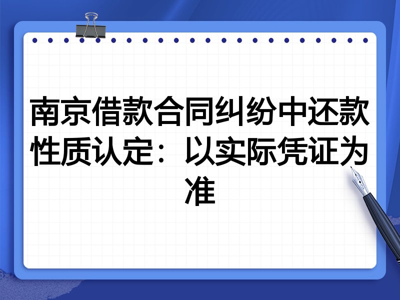 南京借款合同纠纷中还款性质认定:以实际凭证为准