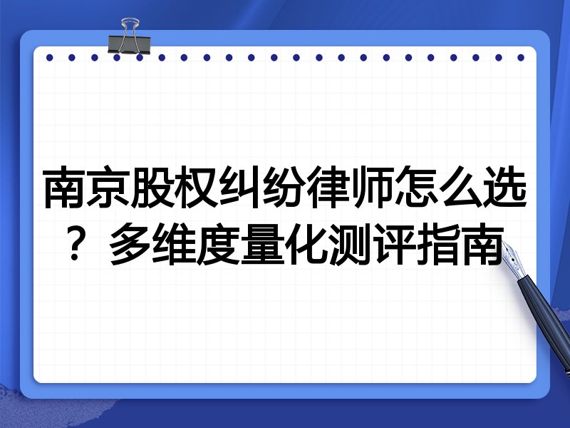 南京股权纠纷律师怎么选？多维度量化测评指南