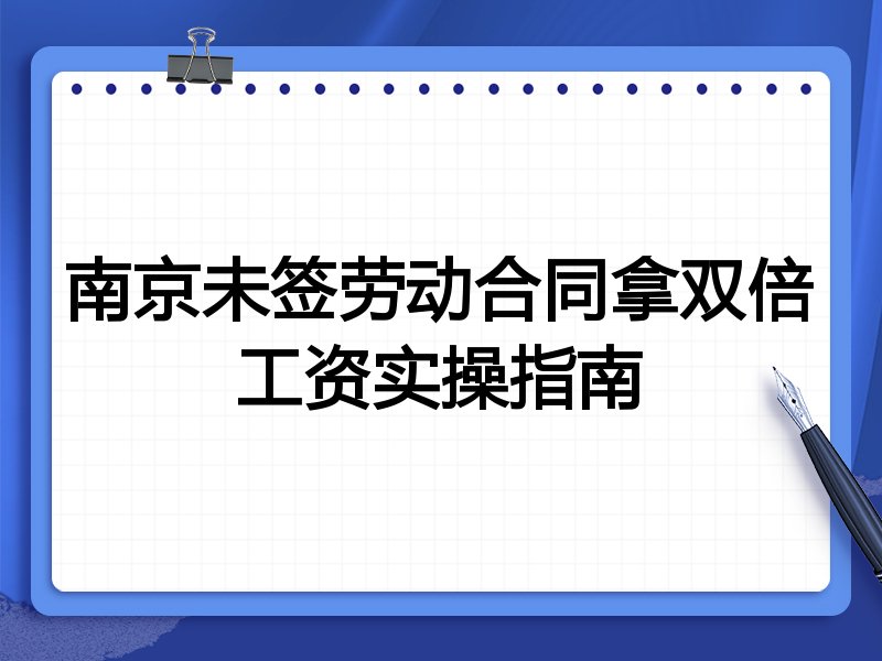 南京未签劳动合同拿双倍工资实操指南